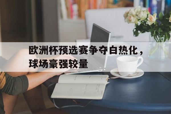 欧洲杯预选赛争夺白热化，球场豪强较量的简单介绍
